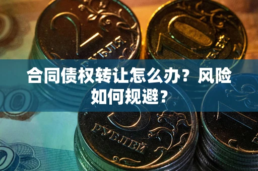济南合同债权转让怎么办？风险如何规避？