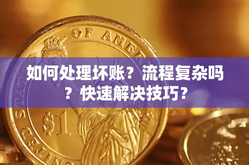 济南如何处理坏账？流程复杂吗？快速解决技巧？
