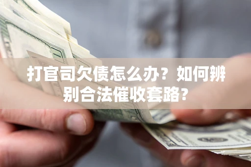 济南打官司欠债怎么办？如何辨别合法催收套路？