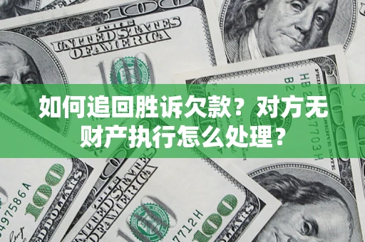济南如何追回胜诉欠款？对方无财产执行怎么处理？
