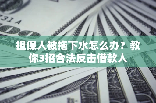 济南担保人被拖下水怎么办？教你3招合法反击借款人