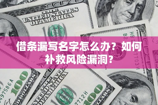济南借条漏写名字怎么办？如何补救风险漏洞？