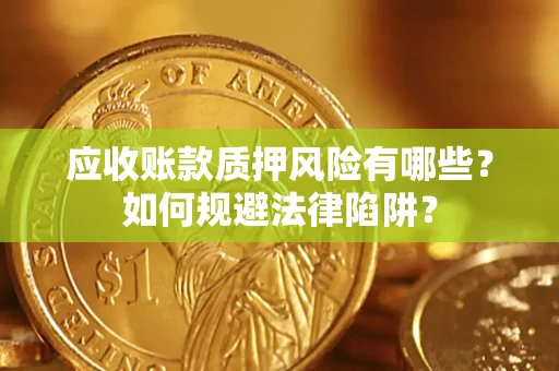 济南应收账款质押风险有哪些？如何规避法律陷阱？