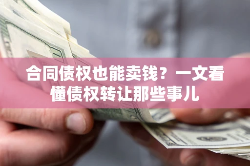 济南合同债权也能卖钱？一文看懂债权转让那些事儿