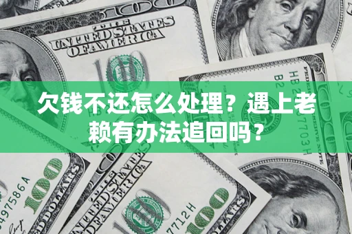 济南欠钱不还怎么处理？遇上老赖有办法追回吗？