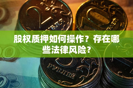 济南股权质押如何操作？存在哪些法律风险？