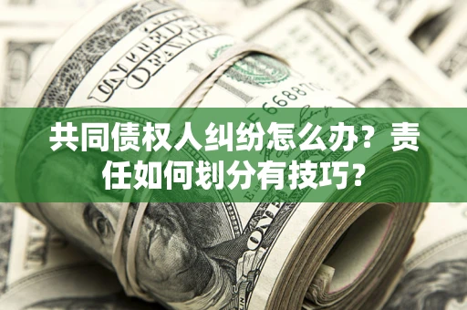 济南共同债权人纠纷怎么办？责任如何划分有技巧？