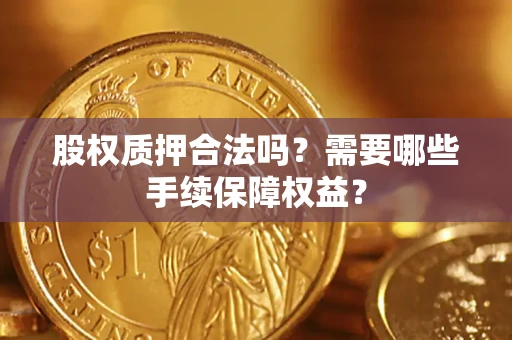 济南股权质押合法吗？需要哪些手续保障权益？