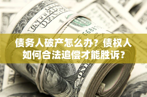 济南债务人破产怎么办？债权人如何合法追偿才能胜诉？