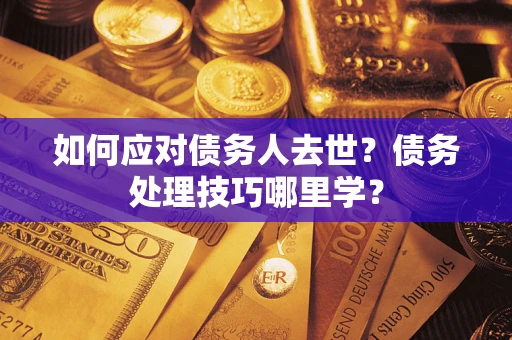 济南如何应对债务人去世？债务处理技巧哪里学？