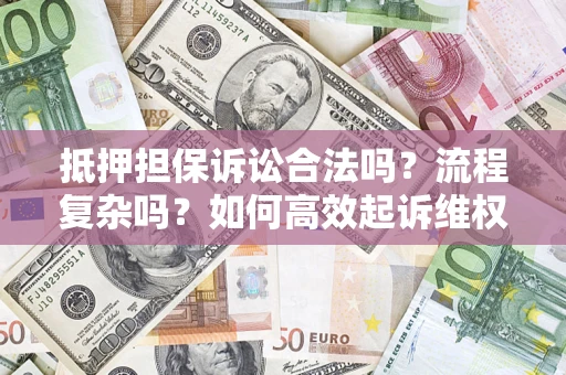 济南抵押担保诉讼合法吗？流程复杂吗？如何高效起诉维权？