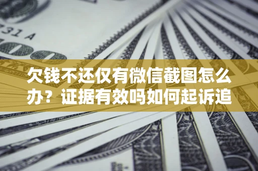 济南欠钱不还仅有微信截图怎么办？证据有效吗如何起诉追回欠款？