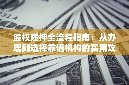 济南股权质押全流程指南：从办理到选择靠谱机构的实用攻略