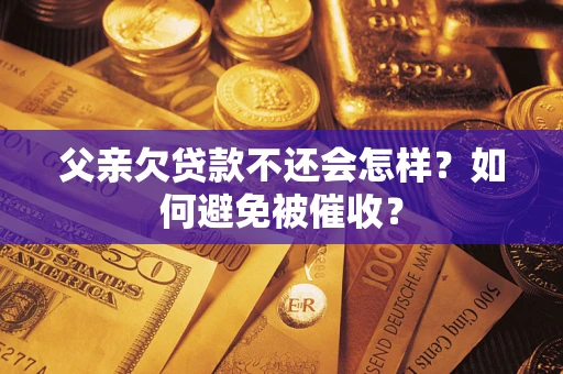 济南父亲欠贷款不还会怎样？如何避免被催收？