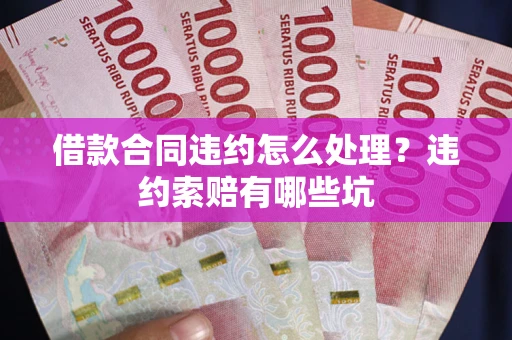 济南借款合同违约怎么处理？违约索赔有哪些坑