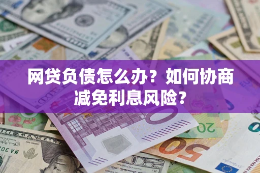 济南网贷负债怎么办？如何协商减免利息风险？