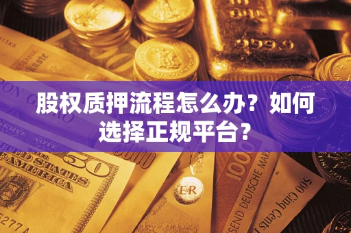 济南股权质押流程怎么办？如何选择正规平台？