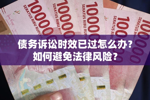 济南债务诉讼时效已过怎么办？如何避免法律风险？
