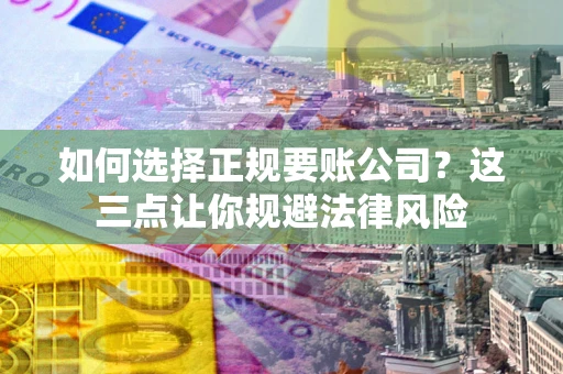 济南如何选择正规要账公司？这三点让你规避法律风险