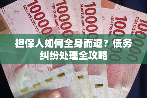 济南担保人如何全身而退？债务纠纷处理全攻略