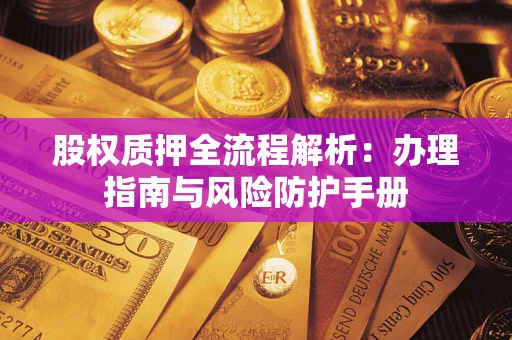济南股权质押全流程解析：办理指南与风险防护手册