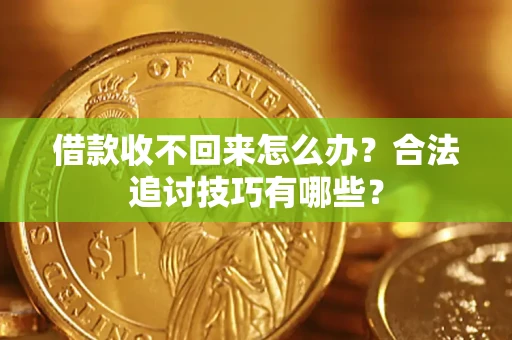 济南借款收不回来怎么办？合法追讨技巧有哪些？