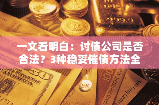 济南一文看明白：讨债公司是否合法？3种稳妥催债方法全解析