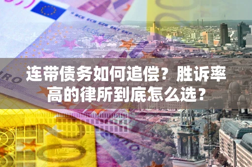 济南连带债务如何追偿？胜诉率高的律所到底怎么选？