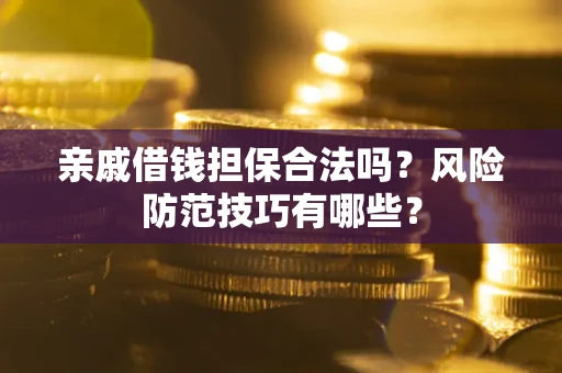 济南亲戚借钱担保合法吗？风险防范技巧有哪些？