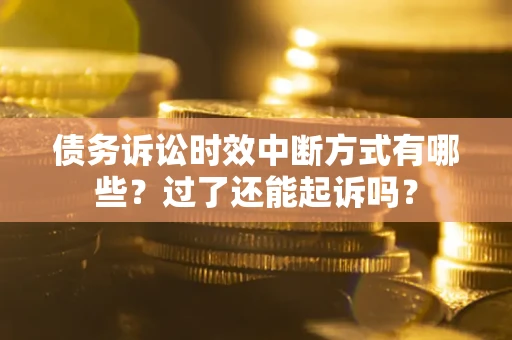 济南债务诉讼时效中断方式有哪些？过了还能起诉吗？