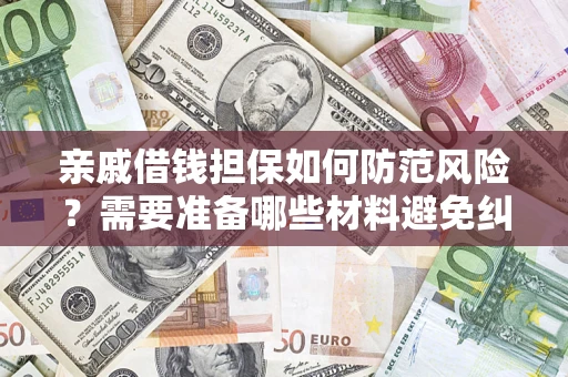 济南亲戚借钱担保如何防范风险？需要准备哪些材料避免纠纷？