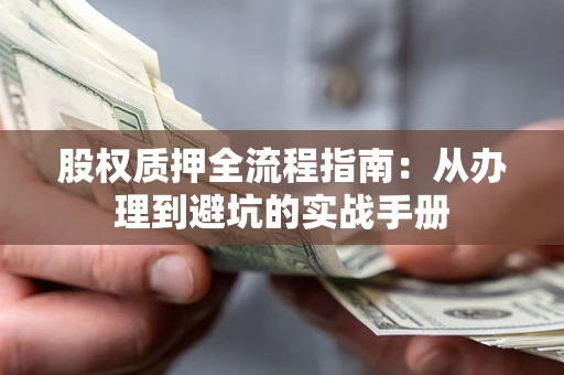 济南股权质押全流程指南：从办理到避坑的实战手册