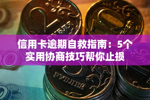 济南信用卡逾期自救指南：5个实用协商技巧帮你止损