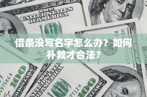 济南借条没写名字怎么办？如何补救才合法？