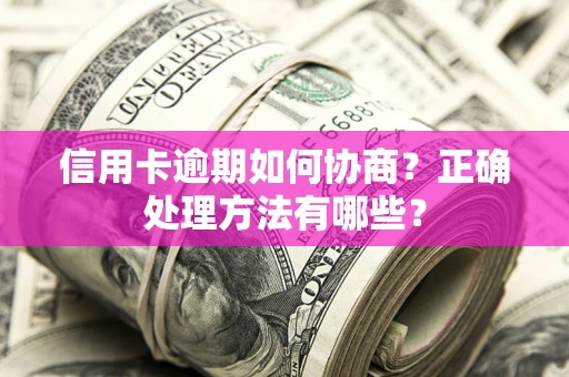 济南信用卡逾期如何协商？正确处理方法有哪些？