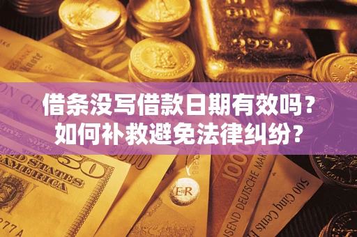 济南借条没写借款日期有效吗？如何补救避免法律纠纷？