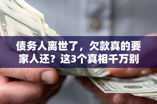 济南债务人离世了，欠款真的要家人还？这3个真相千万别弄错