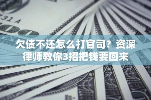 济南欠债不还怎么打官司？资深律师教你3招把钱要回来