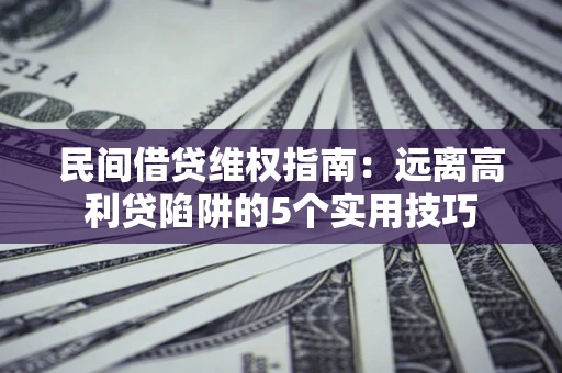 济南民间借贷维权指南：远离高利贷陷阱的5个实用技巧