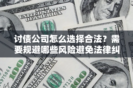 济南讨债公司怎么选择合法？需要规避哪些风险避免法律纠纷？