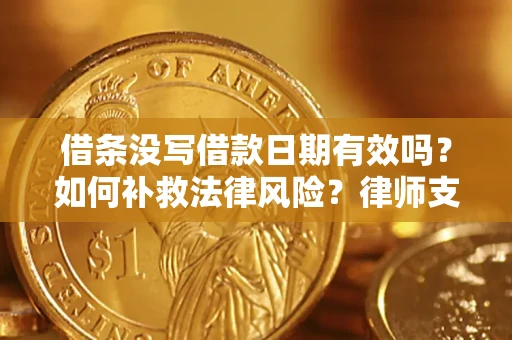 济南借条没写借款日期有效吗？如何补救法律风险？律师支招