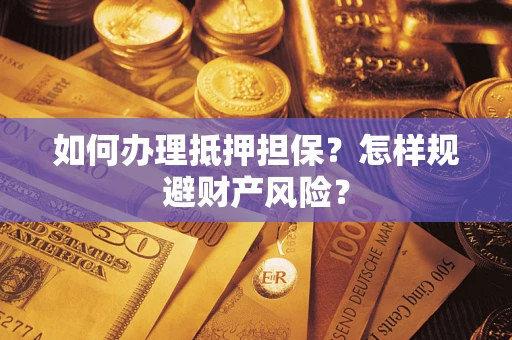 济南如何办理抵押担保？怎样规避财产风险？