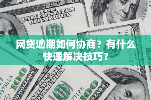 济南网贷逾期如何协商？有什么快速解决技巧？