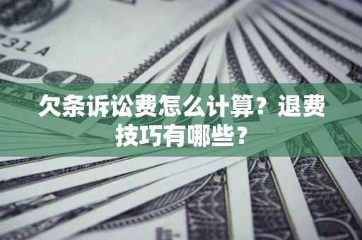 济南欠条诉讼费怎么计算？退费技巧有哪些？