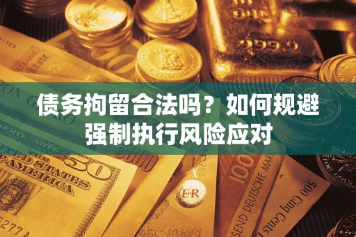 济南债务拘留合法吗？如何规避强制执行风险应对