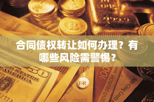 济南合同债权转让如何办理？有哪些风险需警惕？