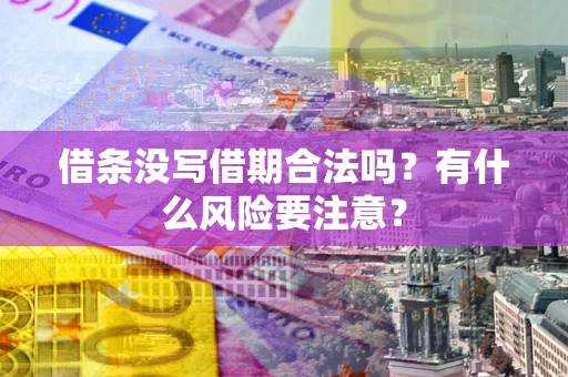 济南借条没写借期合法吗？有什么风险要注意？