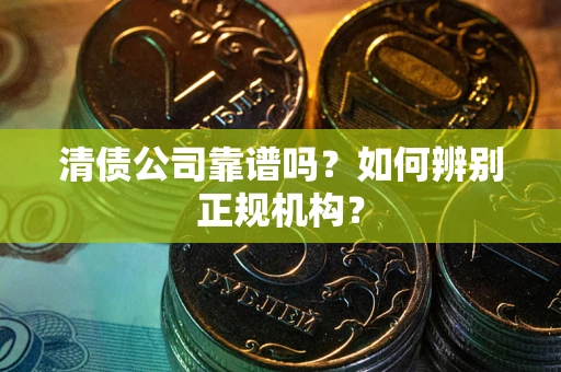 济南清债公司靠谱吗？如何辨别正规机构？