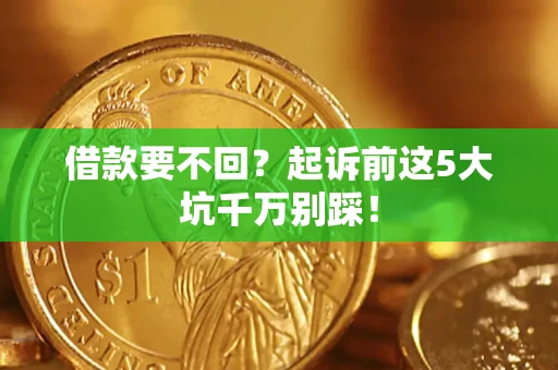 济南借款要不回？起诉前这5大坑千万别踩！