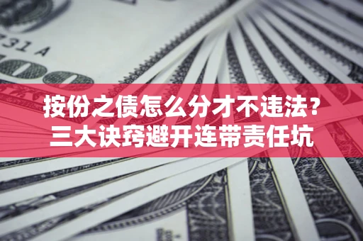 济南按份之债怎么分才不违法？三大诀窍避开连带责任坑